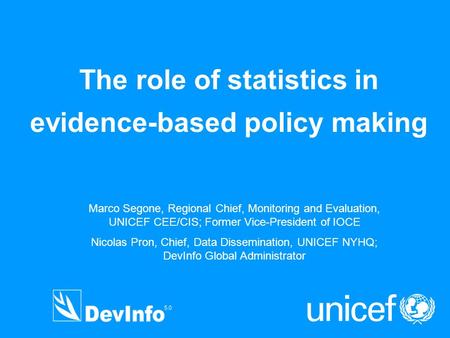 The role of statistics in evidence-based policy making Marco Segone, Regional Chief, Monitoring and Evaluation, UNICEF CEE/CIS; Former Vice-President of.