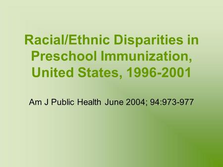 Racial/Ethnic Disparities in Preschool Immunization, United States, 1996-2001 Am J Public Health June 2004; 94:973-977.