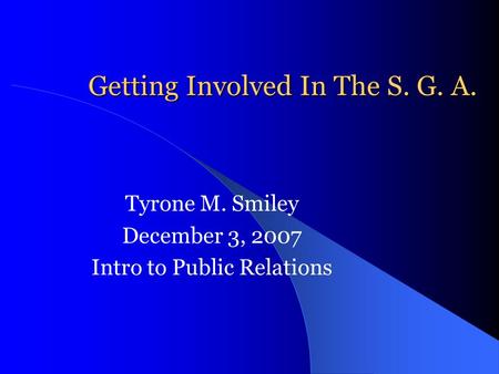 Getting Involved In The S. G. A. Tyrone M. Smiley December 3, 2007 Intro to Public Relations.