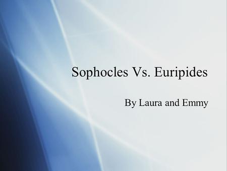 Sophocles Vs. Euripides By Laura and Emmy. Our documentary  This documentary will compare the lives of Sophocles and Euripides. We will compare their.