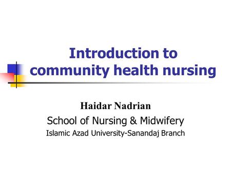 Introduction to community health nursing Haidar Nadrian School of Nursing & Midwifery Islamic Azad University-Sanandaj Branch.