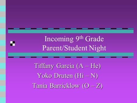Incoming 9 th Grade Parent/Student Night Tiffany Garcia (A – He) Yoko Druten (Hi – N) Tania Barricklow (O – Z)