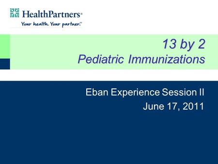 13 by 2 Pediatric Immunizations Eban Experience Session II June 17, 2011.