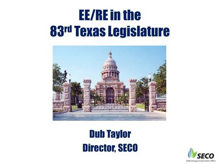 EE/RE in the 83 rd Texas Legislature Dub Taylor Director, SECO.