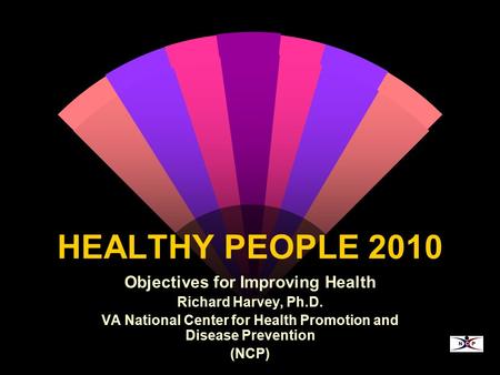 HEALTHY PEOPLE 2010 Objectives for Improving Health Richard Harvey, Ph.D. VA National Center for Health Promotion and Disease Prevention (NCP)