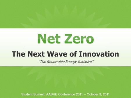 Net Zero Student Summit, AASHE Conference 2011 – October 9, 2011 “The Renewable Energy Initiative”