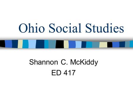 Ohio Social Studies Shannon C. McKiddy ED 417. Social Studies Strands American Heritage People in Societies World Interactions Decision Making & Resources.