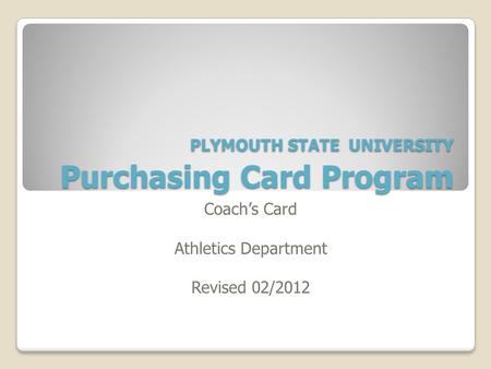 PLYMOUTH STATE UNIVERSITY Purchasing Card Program Coach’s Card Athletics Department Revised 02/2012.