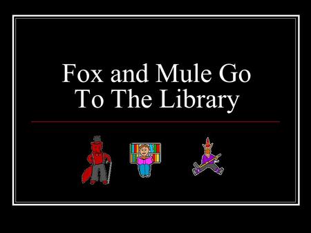 Fox and Mule Go To The Library. Fox and Mule went to the library. Only one of them had a good day. Can you tell why only one of them had a good day?