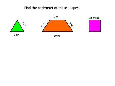Find the perimeter of these shapes. 3 cm 8 m 7 m 10 m 25 miles.
