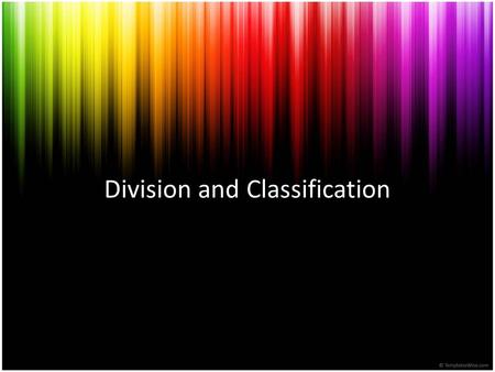 Division and Classification. Division: separating something into sections Classification: placing examples of something into categories or classes.