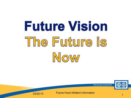 1 02/02/13 Future Vision Midterm Information. 2 Future Vision A New Grants Model June 30, 2013 – No more DSGs or MGs July 1, 2013 all Rotary clubs throughout.