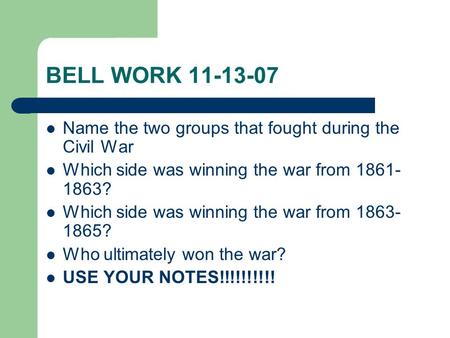 BELL WORK 11-13-07 Name the two groups that fought during the Civil War Which side was winning the war from 1861- 1863? Which side was winning the war.
