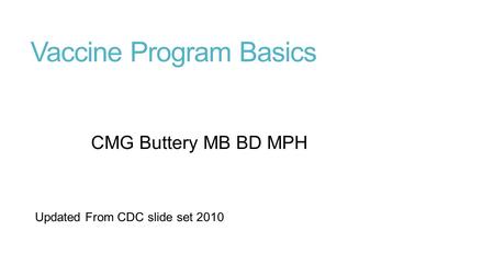 Vaccine Program Basics CMG Buttery MB BD MPH Updated From CDC slide set 2010.