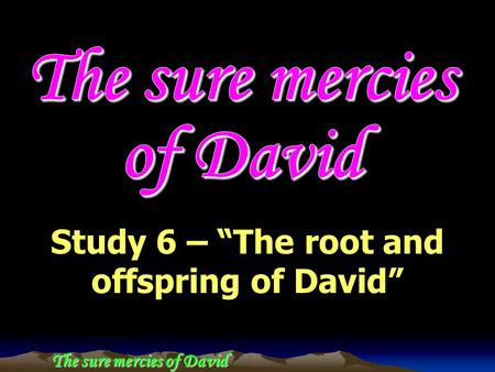 The sure mercies of David Study 6 – “The root and offspring of David”