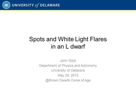 Spots and White Light Flares in an L dwarf John Gizis Department of Physics and Astronomy University of Delaware May 24, Dwarfs Come of Age.