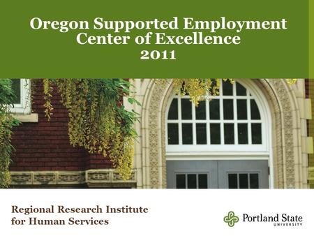 1 Regional Research Institute Oregon Supported Employment Center of Excellence 2011 Regional Research Institute for Human Services.