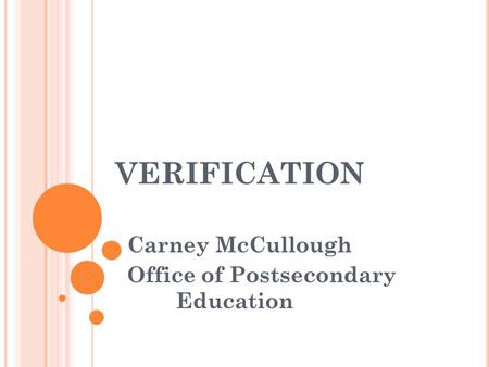 VERIFICATION Carney McCullough Office of Postsecondary Education.