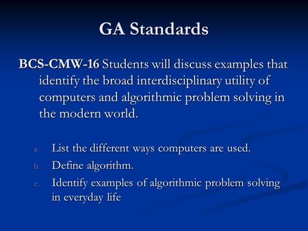 GA Standards BCS-CMW-16 Students will discuss examples that identify the broad interdisciplinary utility of computers and algorithmic problem solving in.