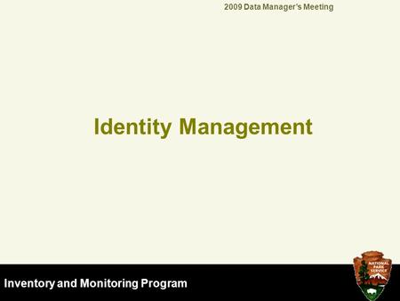 NPS Natural Resource & GIS Programs Inventory and Monitoring Program 2009 Data Manager’s Meeting Identity Management.