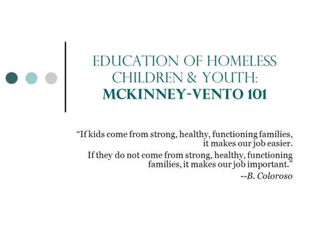Education of Homeless Children & Youth: McKinney-Vento 101 “If kids come from strong, healthy, functioning families, it makes our job easier. If they do.