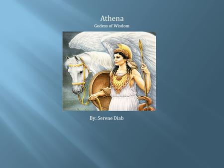 Athena Godess of Wisdom By: Serene Diab Physical Description and Hobbies Athena had grey eyes Athena sprang full-grown in golden armor Known to be very.