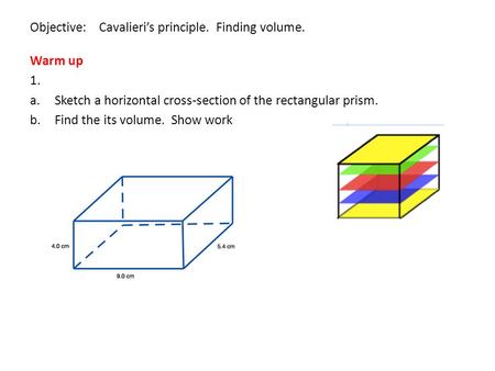 Objective: Cavalieri’s principle. Finding volume. Warm up 1. a.Sketch a horizontal cross-section of the rectangular prism. b.Find the its volume. Show.