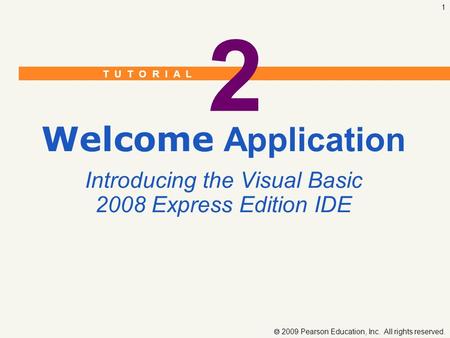 T U T O R I A L  2009 Pearson Education, Inc. All rights reserved. 1 2 Welcome Application Introducing the Visual Basic 2008 Express Edition IDE.