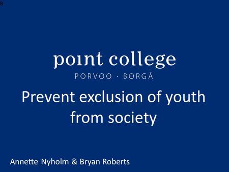 B Prevent exclusion of youth from society Annette Nyholm & Bryan Roberts.