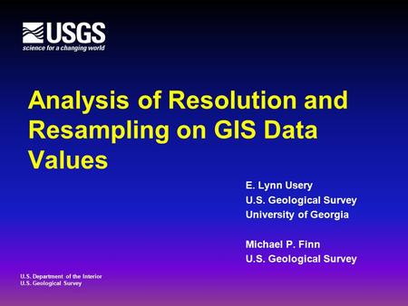 U.S. Department of the Interior U.S. Geological Survey Analysis of Resolution and Resampling on GIS Data Values E. Lynn Usery U.S. Geological Survey University.