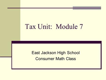Tax Unit: Module 7 East Jackson High School Consumer Math Class.