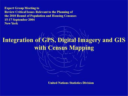 Integration of GPS, Digital Imagery and GIS with Census Mapping Expert Group Meeting to Review Critical Issues Relevant to the Planning of the 2010 Round.