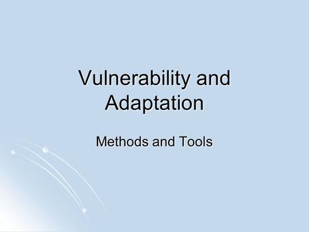 Vulnerability and Adaptation Methods and Tools. NATIONAL LOCAL INTEGRATED / DYNAMIC SECTORAL / STATIC GLOBAL GIS temporal Indicator analysis and ranking.