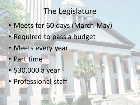 The Legislature Meets for 60 days (March-May) Required to pass a budget Meets every year Part time $30,000 a year Professional staff.