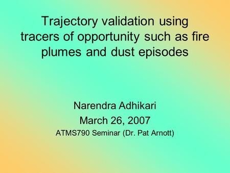 Trajectory validation using tracers of opportunity such as fire plumes and dust episodes Narendra Adhikari March 26, 2007 ATMS790 Seminar (Dr. Pat Arnott)