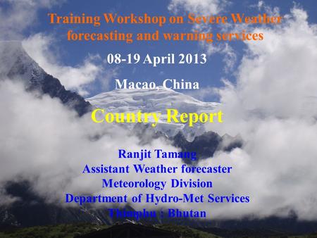1 08-19 April 2013 Macao, China Country Report Ranjit Tamang Assistant Weather forecaster Meteorology Division Department of Hydro-Met Services Thimphu.