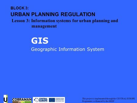 Geographic Information System GIS This project is implemented through the CENTRAL EUROPE Programme co-financed by the ERDF GIS Geographic Inf o rmation.