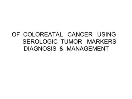 OF COLOREATAL CANCER USING SEROLOGIC TUMOR MARKERS DIAGNOSIS & MANAGEMENT.