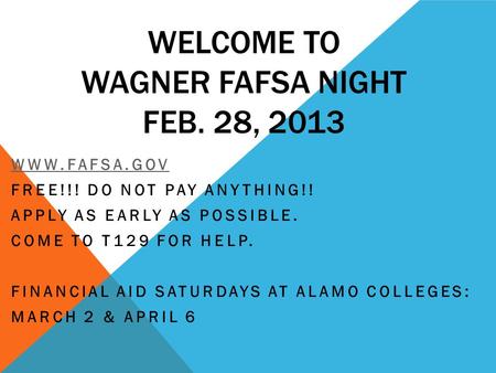 WELCOME TO WAGNER FAFSA NIGHT FEB. 28, 2013 WWW.FAFSA.GOV FREE!!! DO NOT PAY ANYTHING!! APPLY AS EARLY AS POSSIBLE. COME TO T129 FOR HELP. FINANCIAL AID.
