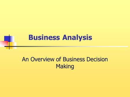 Business Analysis An Overview of Business Decision Making.