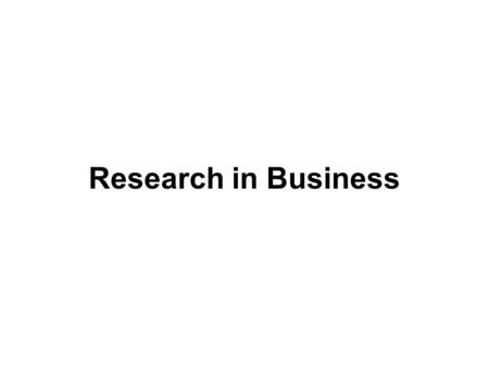 Research in Business. Introduction to Research Research is simply the process of finding solution to a problem after a thorough study and analysis of.