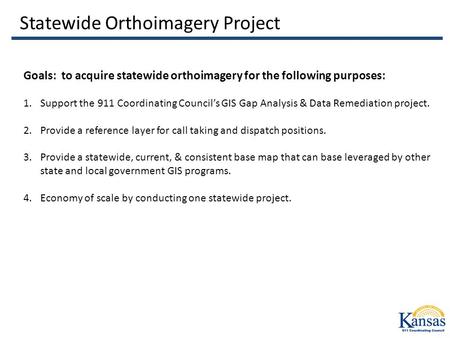Statewide Orthoimagery Project Goals: to acquire statewide orthoimagery for the following purposes: 1.Support the 911 Coordinating Council’s GIS Gap Analysis.