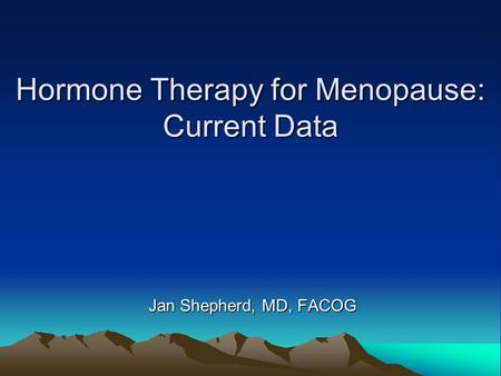 Hormone Therapy for Menopause: Current Data Jan Shepherd, MD, FACOG.