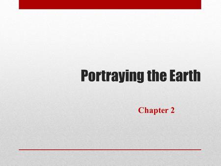 Portraying the Earth Chapter 2. The Nature of Maps How and why do we describe the earth using maps? When we need to understand the world around us we.