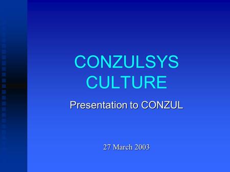 CONZULSYS CULTURE Presentation to CONZUL 27 March 2003.