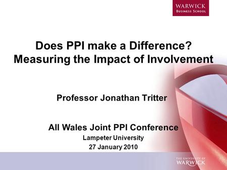 Does PPI make a Difference? Measuring the Impact of Involvement Professor Jonathan Tritter All Wales Joint PPI Conference Lampeter University 27 January.