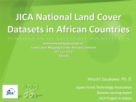 Hiroshi Sasakawa Ph. D. Japan Forest Technology Association Remote sensing expert JICA Project in Gabon International Symposium on Land Cover Mapping for.