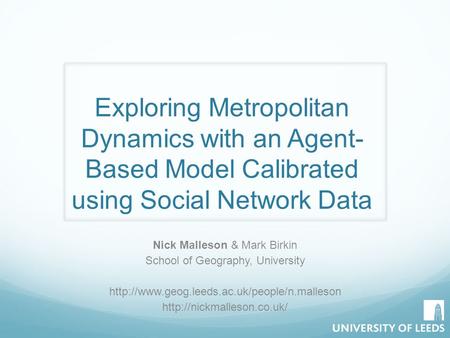 Exploring Metropolitan Dynamics with an Agent- Based Model Calibrated using Social Network Data Nick Malleson & Mark Birkin School of Geography, University.