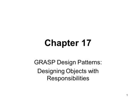 1 Chapter 17 GRASP Design Patterns: Designing Objects with Responsibilities.