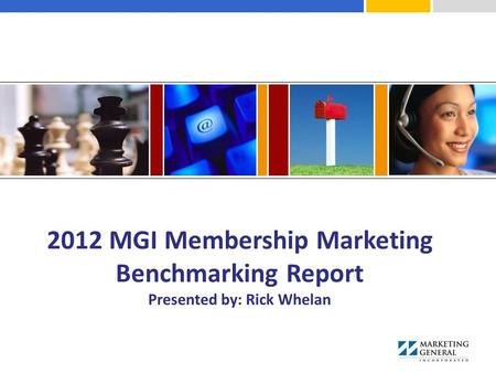2012 MGI Membership Marketing Benchmarking Report Presented by: Rick Whelan.